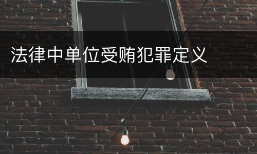 法律中单位受贿犯罪定义