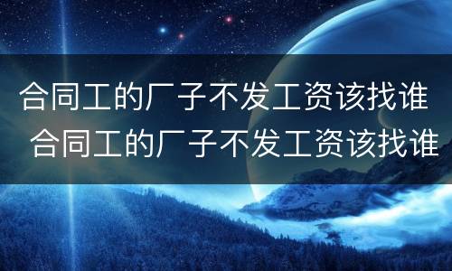 合同工的厂子不发工资该找谁 合同工的厂子不发工资该找谁解决