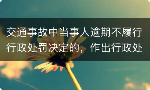 交通事故中当事人逾期不履行行政处罚决定的，作出行政处罚决定的可以采取哪些措施