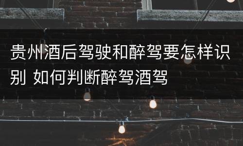 贵州酒后驾驶和醉驾要怎样识别 如何判断醉驾酒驾