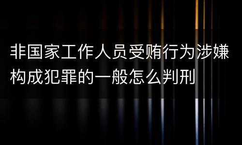 非国家工作人员受贿行为涉嫌构成犯罪的一般怎么判刑