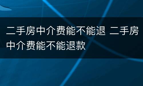 二手房中介费能不能退 二手房中介费能不能退款