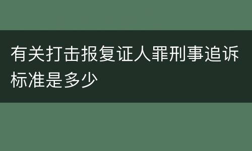 有关打击报复证人罪刑事追诉标准是多少