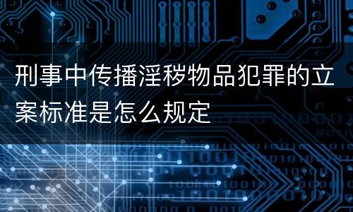 刑事中传播淫秽物品犯罪的立案标准是怎么规定