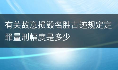 有关故意损毁名胜古迹规定定罪量刑幅度是多少