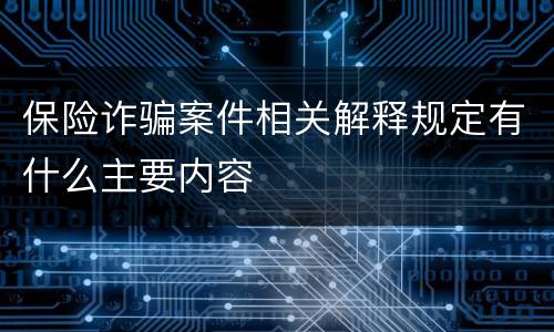 保险诈骗案件相关解释规定有什么主要内容