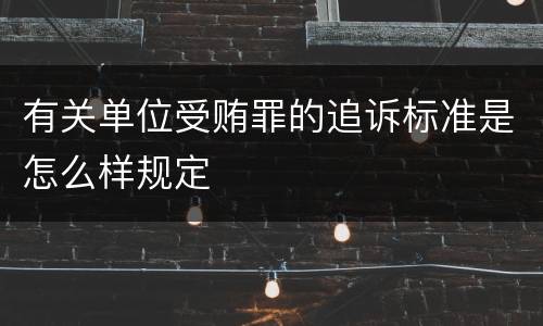 有关单位受贿罪的追诉标准是怎么样规定