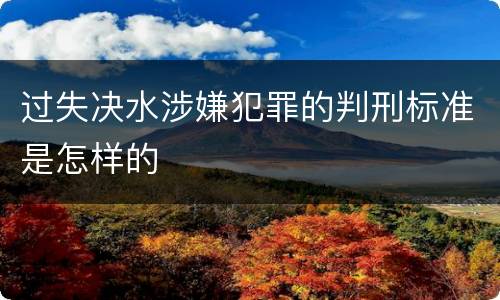 过失决水涉嫌犯罪的判刑标准是怎样的