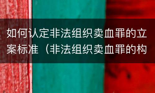 如何认定非法组织卖血罪的立案标准（非法组织卖血罪的构成要件）