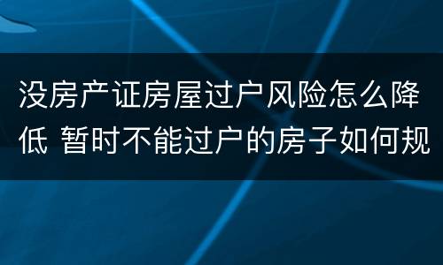 没房产证房屋过户风险怎么降低 暂时不能过户的房子如何规避风险