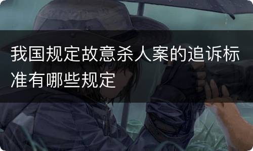 我国规定故意杀人案的追诉标准有哪些规定