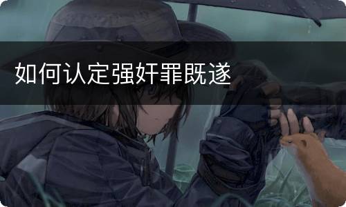 如何认定强奸罪既遂