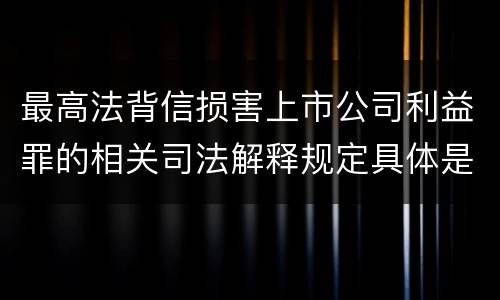 最高法背信损害上市公司利益罪的相关司法解释规定具体是什么