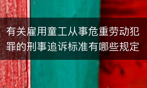 有关雇用童工从事危重劳动犯罪的刑事追诉标准有哪些规定