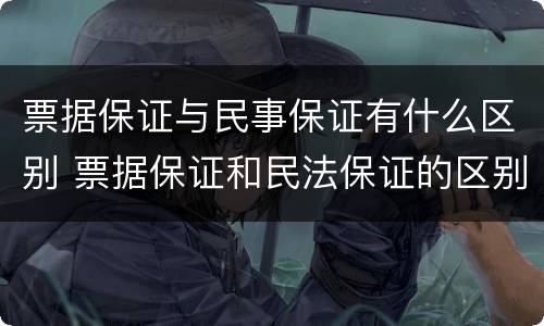 票据保证与民事保证有什么区别 票据保证和民法保证的区别