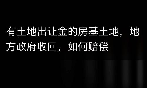 有土地出让金的房基土地，地方政府收回，如何赔偿