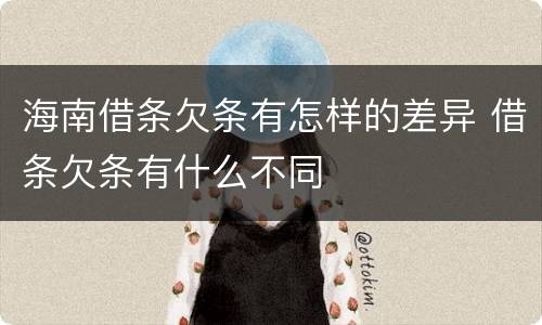 海南借条欠条有怎样的差异 借条欠条有什么不同