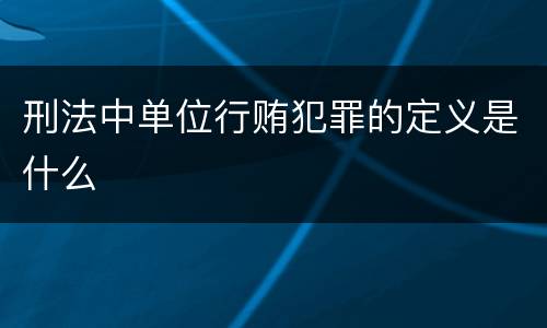 刑法中单位行贿犯罪的定义是什么