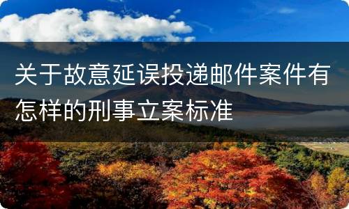关于故意延误投递邮件案件有怎样的刑事立案标准
