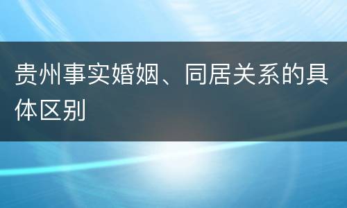 贵州事实婚姻、同居关系的具体区别