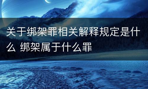 关于绑架罪相关解释规定是什么 绑架属于什么罪