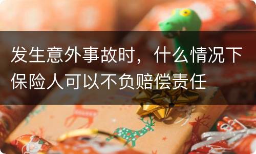 发生意外事故时，什么情况下保险人可以不负赔偿责任