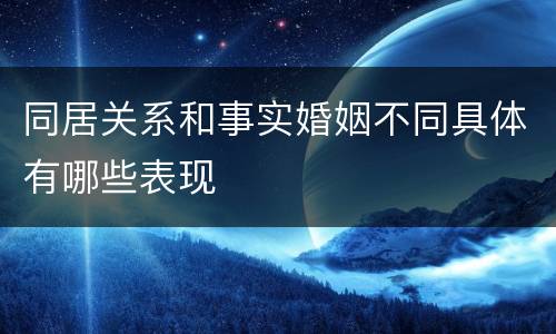 同居关系和事实婚姻不同具体有哪些表现