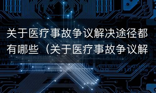 关于医疗事故争议解决途径都有哪些（关于医疗事故争议解决途径都有哪些方面）