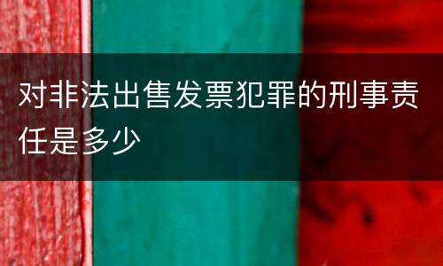 对非法出售发票犯罪的刑事责任是多少