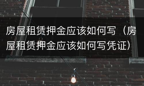 房屋租赁押金应该如何写（房屋租赁押金应该如何写凭证）