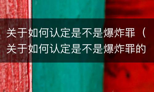 关于如何认定是不是爆炸罪（关于如何认定是不是爆炸罪的规定）