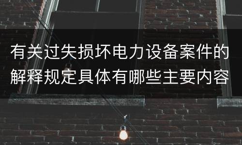 有关过失损坏电力设备案件的解释规定具体有哪些主要内容