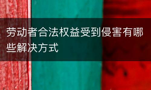 劳动者合法权益受到侵害有哪些解决方式