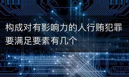 构成对有影响力的人行贿犯罪要满足要素有几个