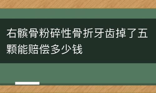 右髌骨粉碎性骨折牙齿掉了五颗能赔偿多少钱