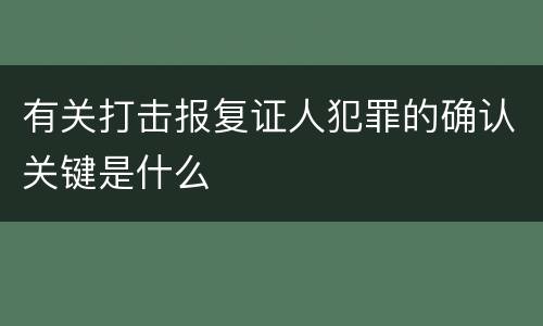 有关打击报复证人犯罪的确认关键是什么
