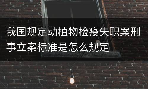 我国规定动植物检疫失职案刑事立案标准是怎么规定