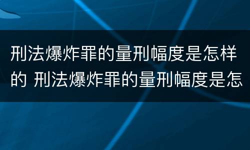 刑法爆炸罪的量刑幅度是怎样的 刑法爆炸罪的量刑幅度是怎样的呢