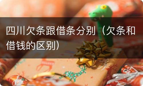 四川欠条跟借条分别（欠条和借钱的区别）