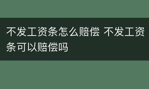 不发工资条怎么赔偿 不发工资条可以赔偿吗