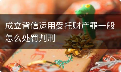 成立背信运用受托财产罪一般怎么处罚判刑