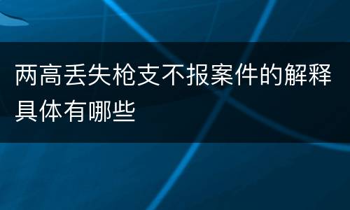 两高丢失枪支不报案件的解释具体有哪些