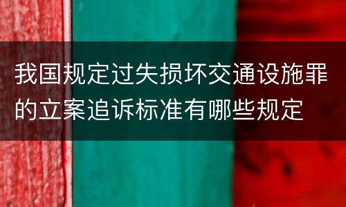 我国规定过失损坏交通设施罪的立案追诉标准有哪些规定