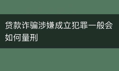 贷款诈骗涉嫌成立犯罪一般会如何量刑