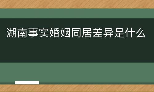 湖南事实婚姻同居差异是什么