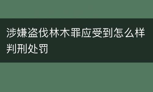 涉嫌盗伐林木罪应受到怎么样判刑处罚