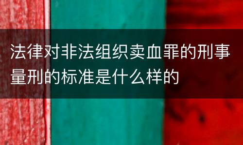 法律对非法组织卖血罪的刑事量刑的标准是什么样的