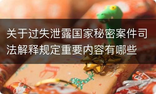 关于过失泄露国家秘密案件司法解释规定重要内容有哪些