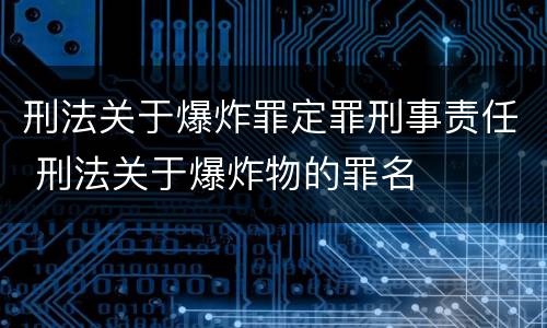 刑法关于爆炸罪定罪刑事责任 刑法关于爆炸物的罪名