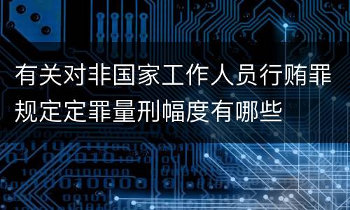 有关对非国家工作人员行贿罪规定定罪量刑幅度有哪些